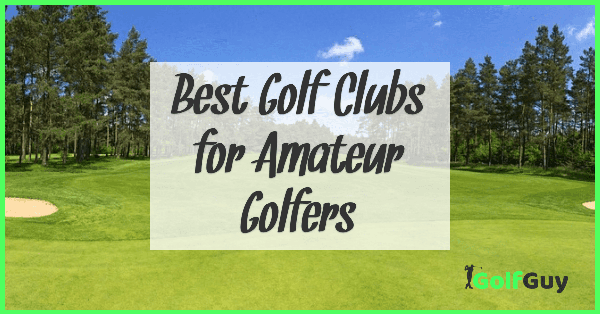 The 5 Best Golf Clubs For Amateur Golfers