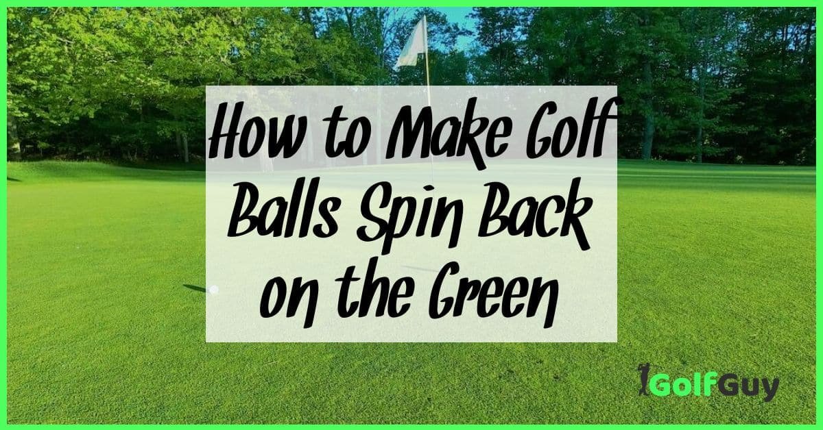 How To Make Golf Balls Spin Back On The Green: Expert Techniques Revealed