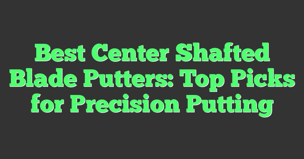 Best Center Shafted Blade Putters: Top Picks for Precision Putting