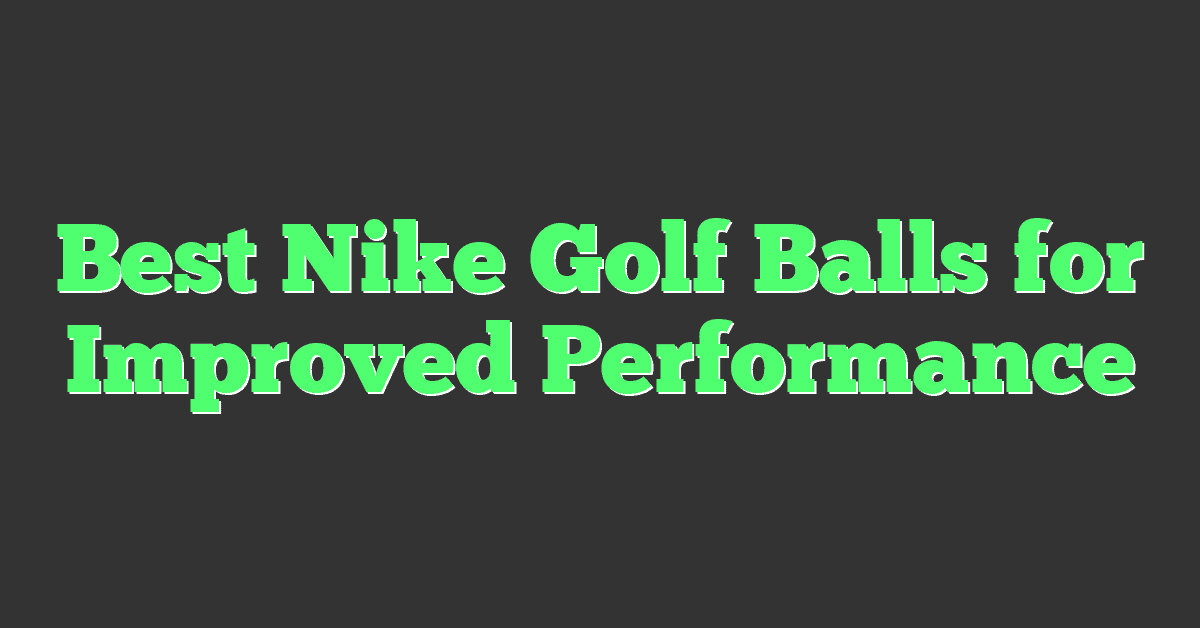 Best Nike Golf Balls for Improved Performance