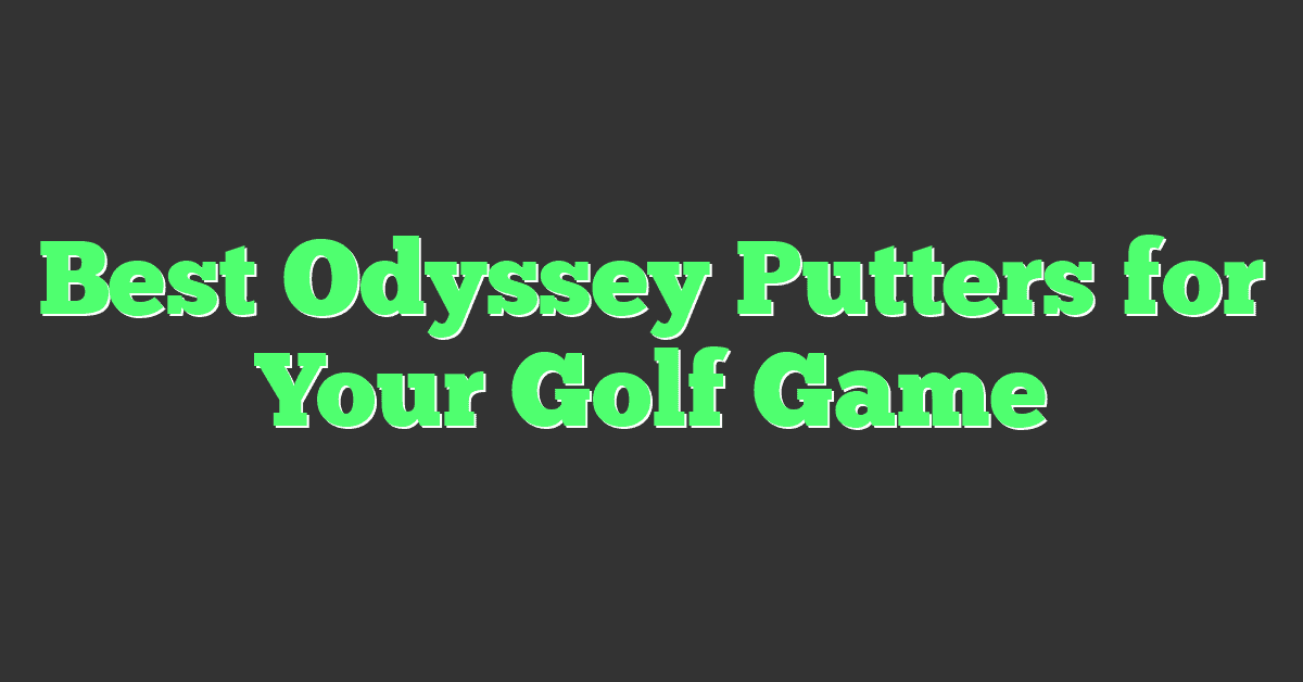 Best Odyssey Putters for Your Golf Game