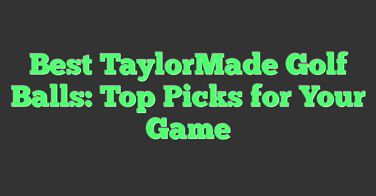 Best TaylorMade Golf Balls: Top Picks for Your Game