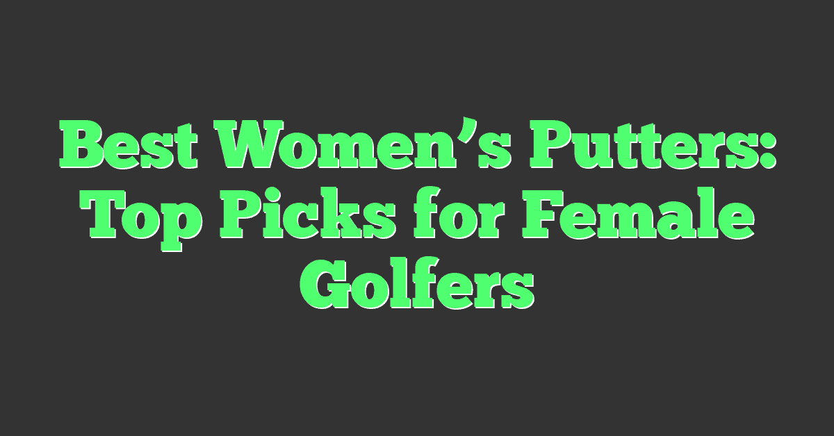 Best Women’s Putters: Top Picks for Female Golfers