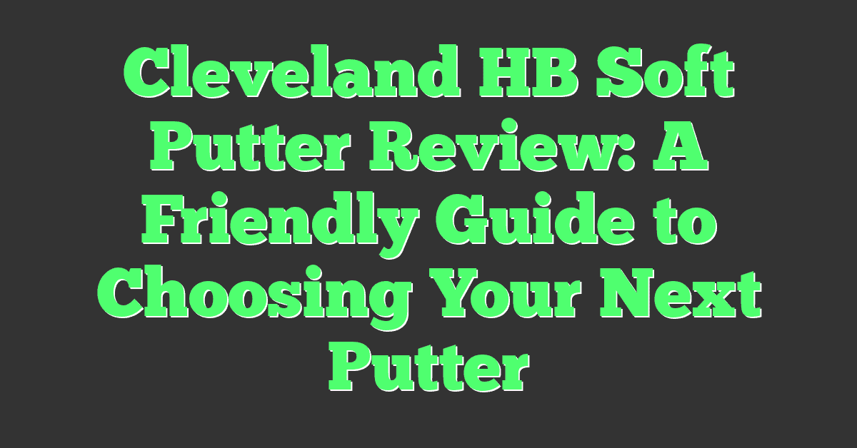Cleveland HB Soft Putter Review: A Friendly Guide to Choosing Your Next Putter