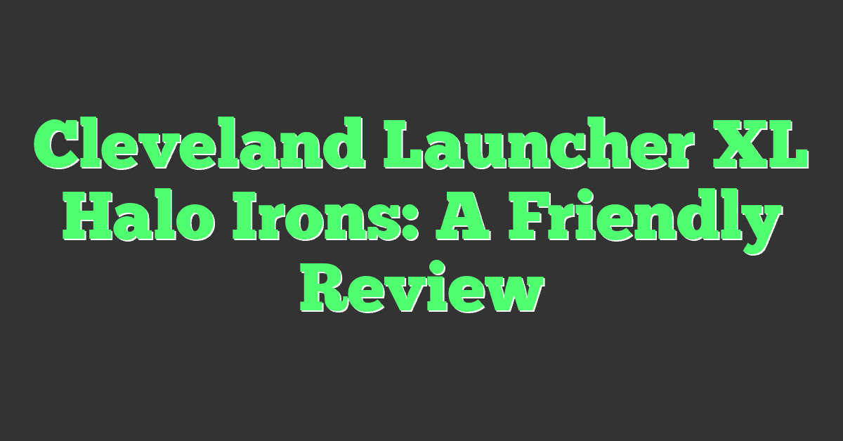 Cleveland Launcher XL Halo Irons: A Friendly Review