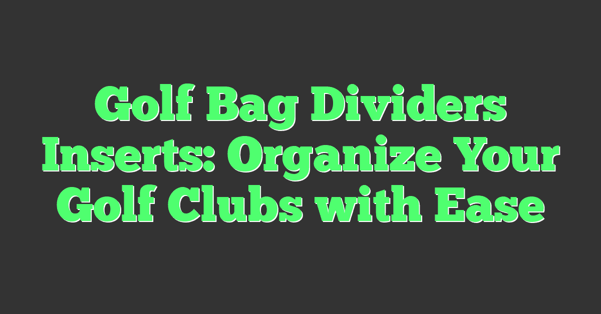 Golf Bag Dividers Inserts: Organize Your Golf Clubs with Ease