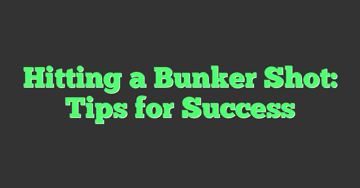 Hitting a Bunker Shot: Tips for Success