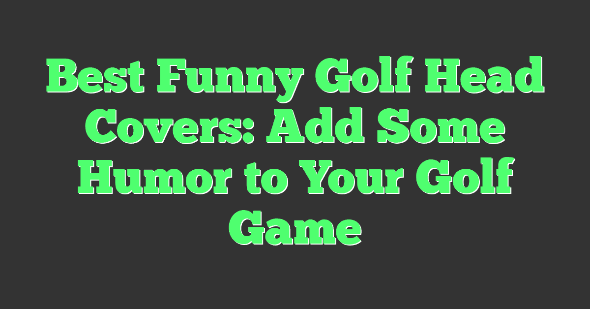 Best Funny Golf Head Covers: Add Some Humor to Your Golf Game