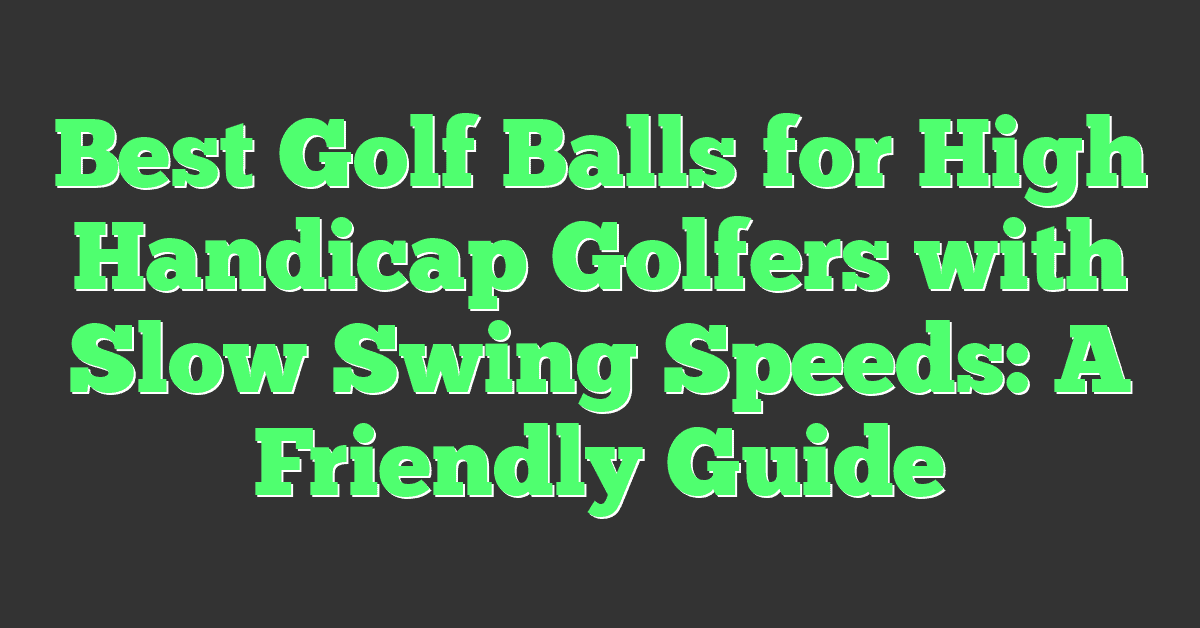 Best Golf Balls for High Handicap Golfers with Slow Swing Speeds: A Friendly Guide