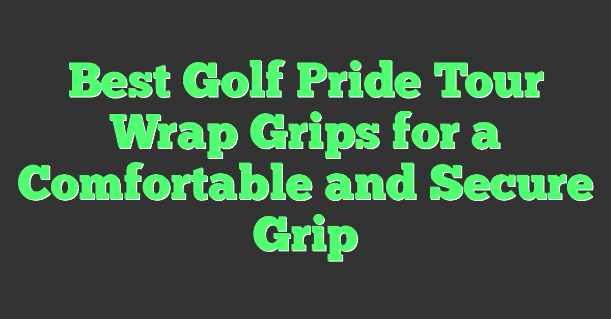 Best Golf Pride Tour Wrap Grips for a Comfortable and Secure Grip