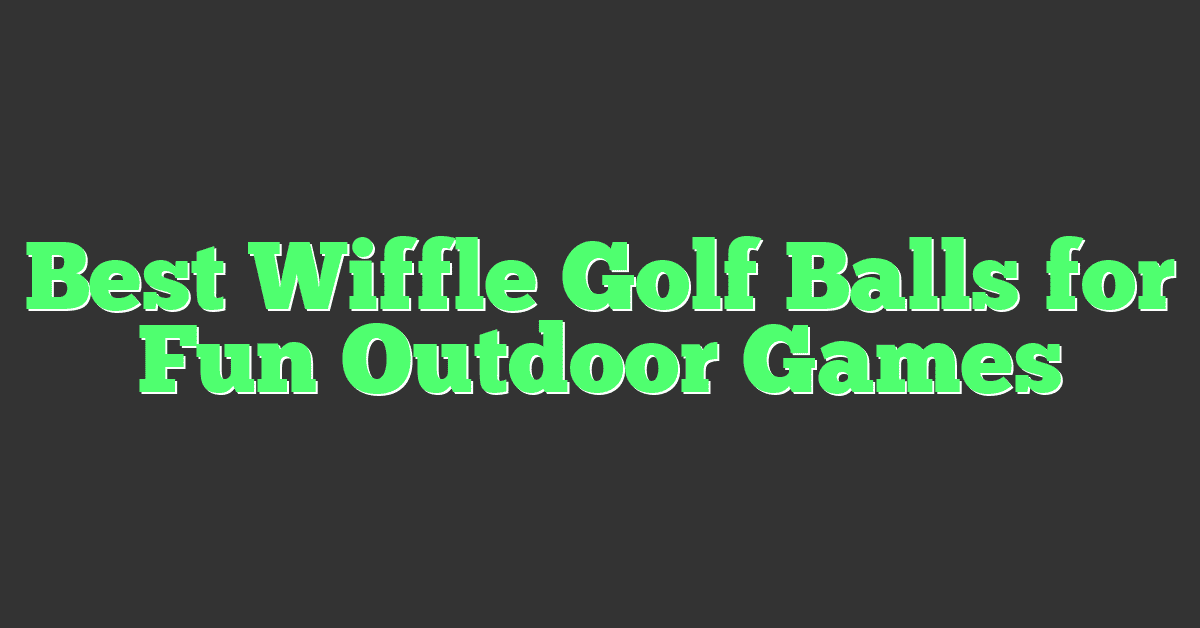 Best Wiffle Golf Balls for Fun Outdoor Games