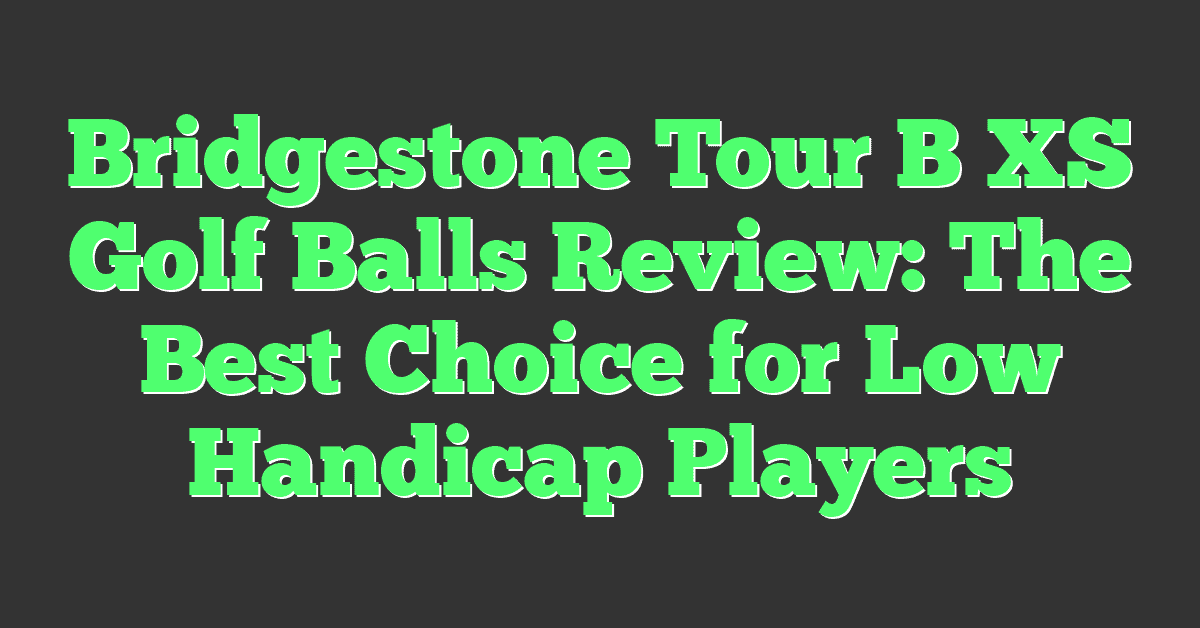 Bridgestone Tour B XS Golf Balls Review: The Best Choice for Low Handicap Players