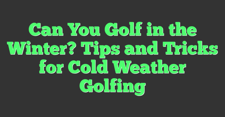 Can You Golf In The Winter? Tips And Tricks For Cold Weather Golfing