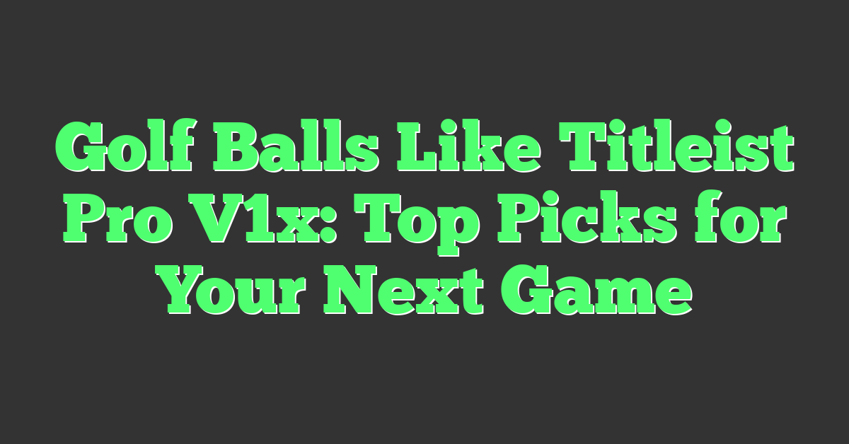 Golf Balls Like Titleist Pro V1x: Top Picks for Your Next Game