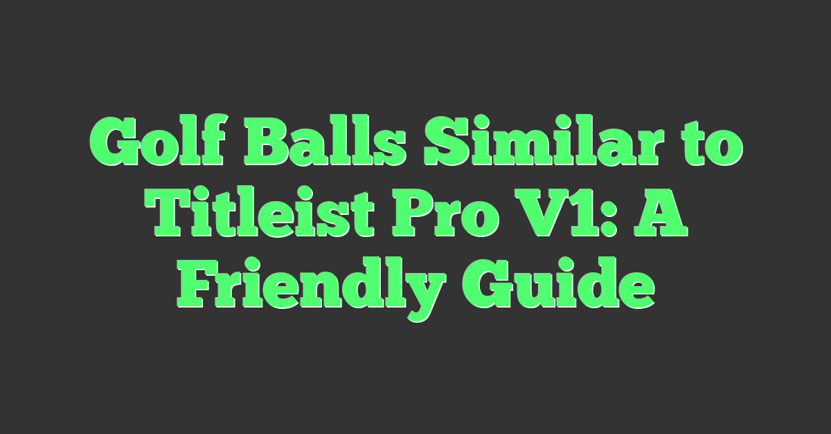 Golf Balls Similar to Titleist Pro V1: A Friendly Guide