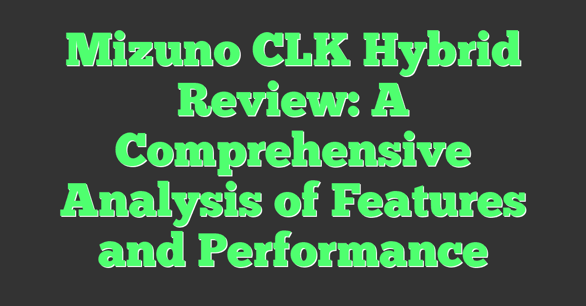 Mizuno CLK Hybrid Review: A Comprehensive Analysis of Features and Performance