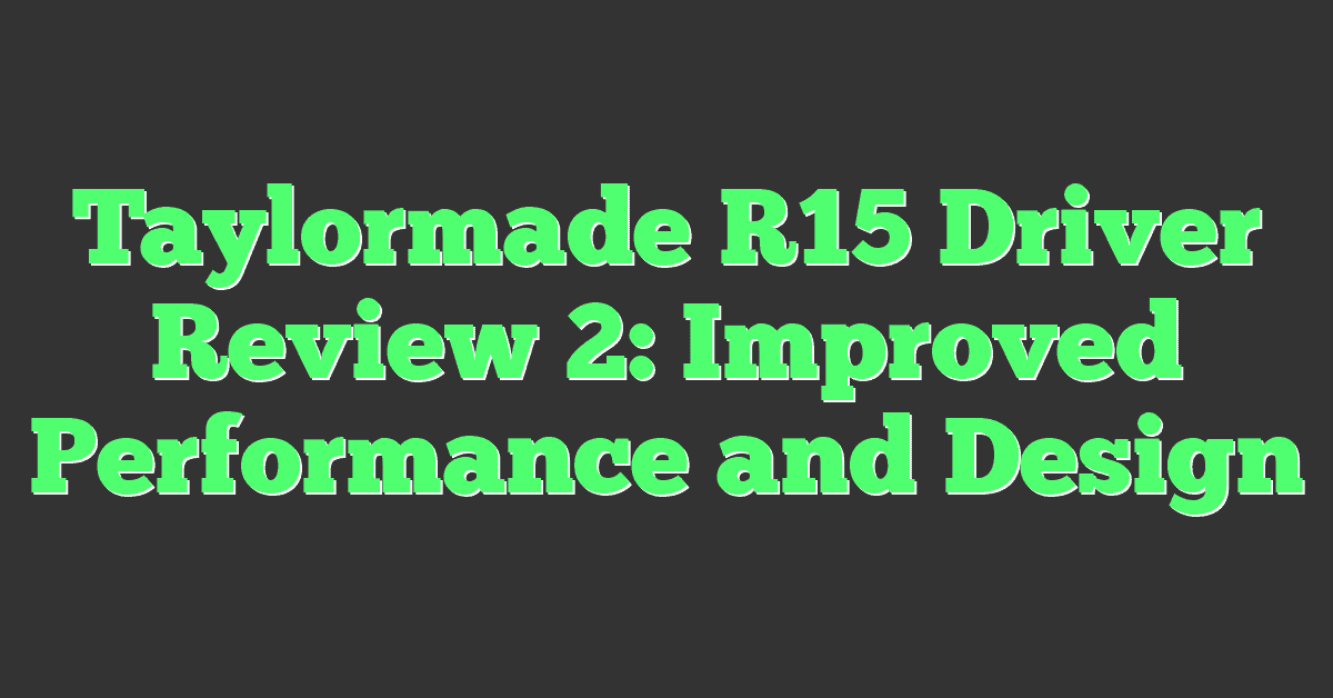 Taylormade R15 Driver Review 2: Improved Performance and Design