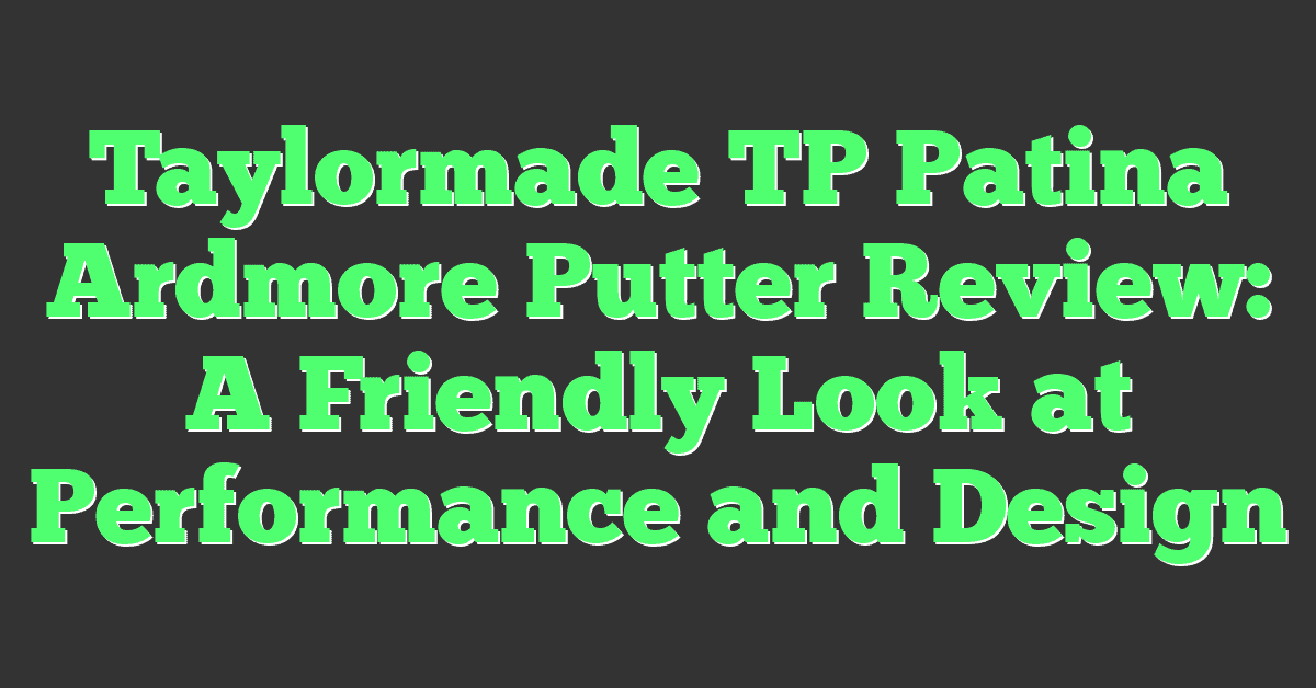 Taylormade TP Patina Ardmore Putter Review: A Friendly Look at Performance and Design