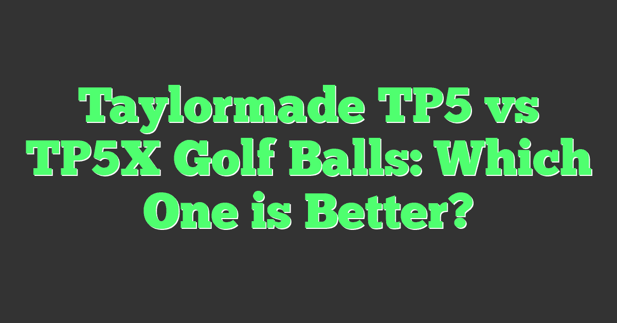 Taylormade TP5 vs TP5X Golf Balls: Which One is Better?