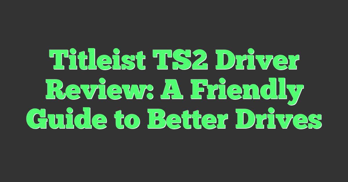 Titleist TS2 Driver Review: A Friendly Guide to Better Drives