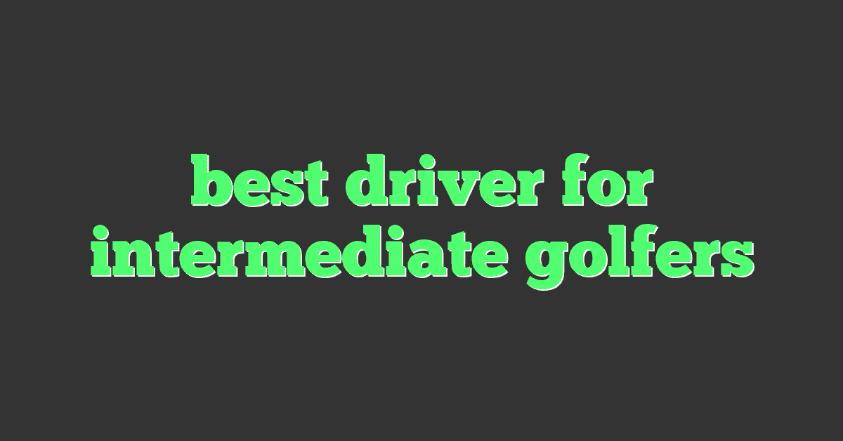 best driver for intermediate golfers