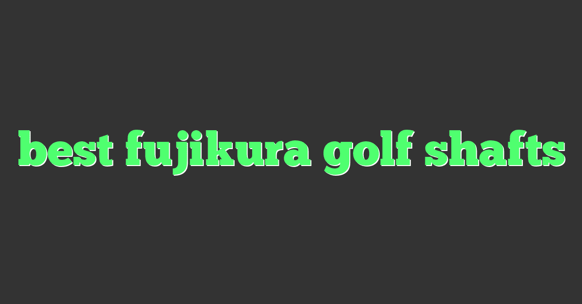 best fujikura golf shafts