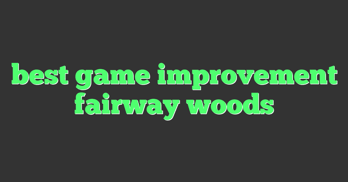 best game improvement fairway woods