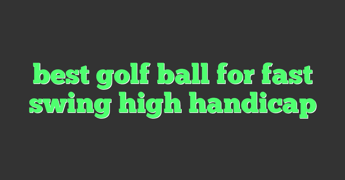 best golf ball for fast swing high handicap
