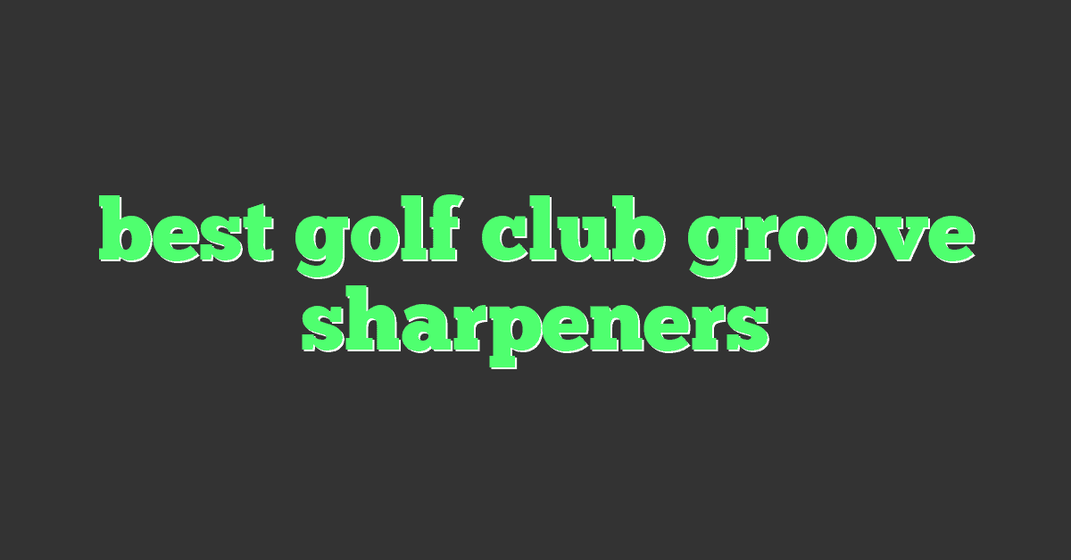 best golf club groove sharpeners