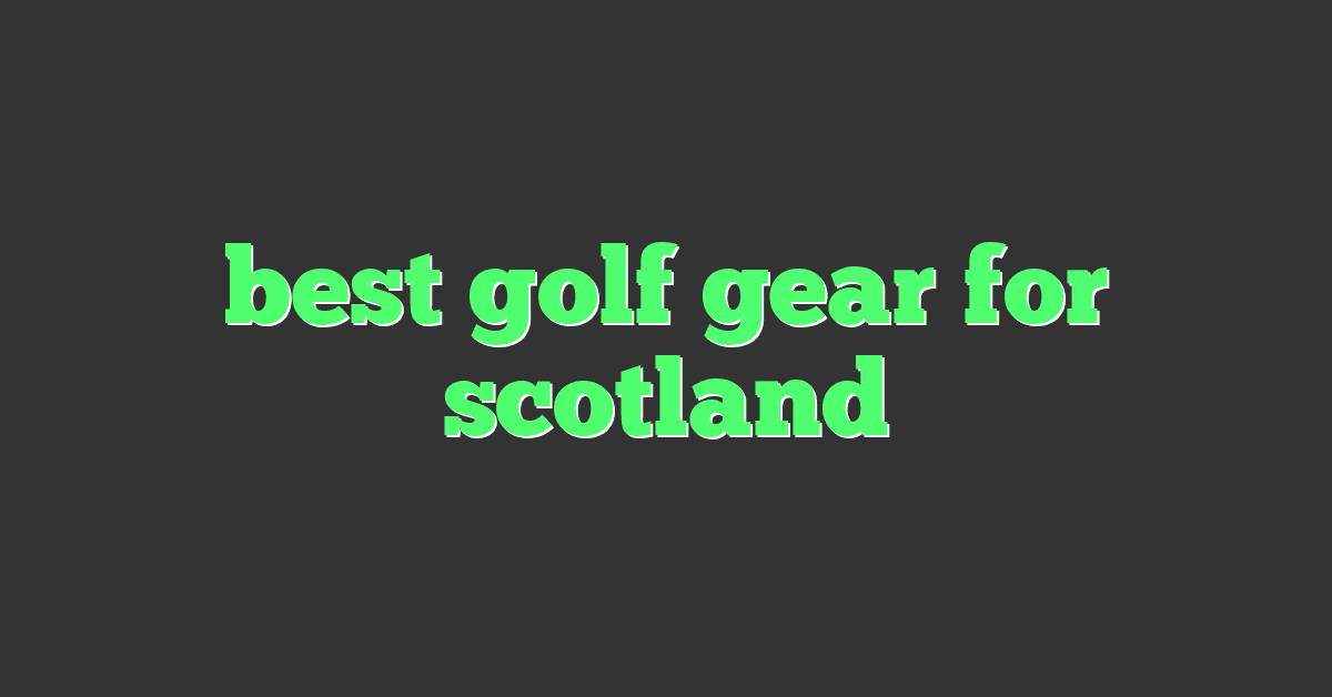 best golf gear for scotland