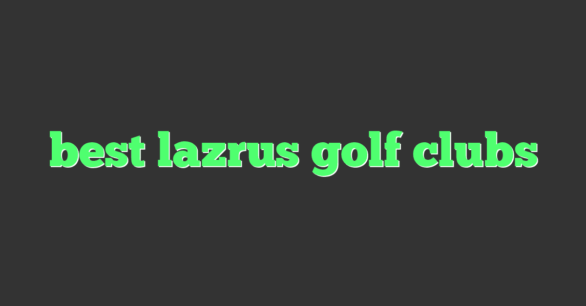 best lazrus golf clubs