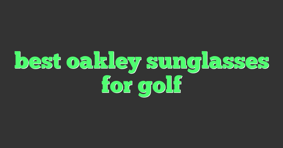 best oakley sunglasses for golf