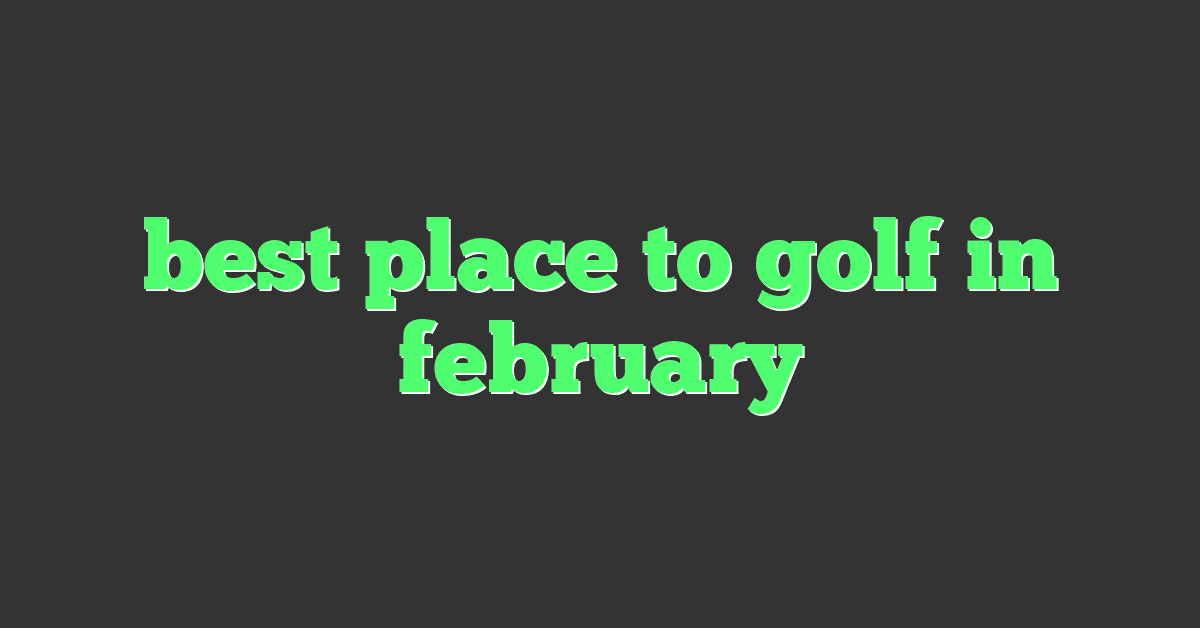 best place to golf in february