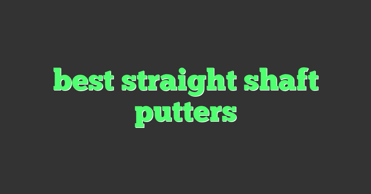 best straight shaft putters