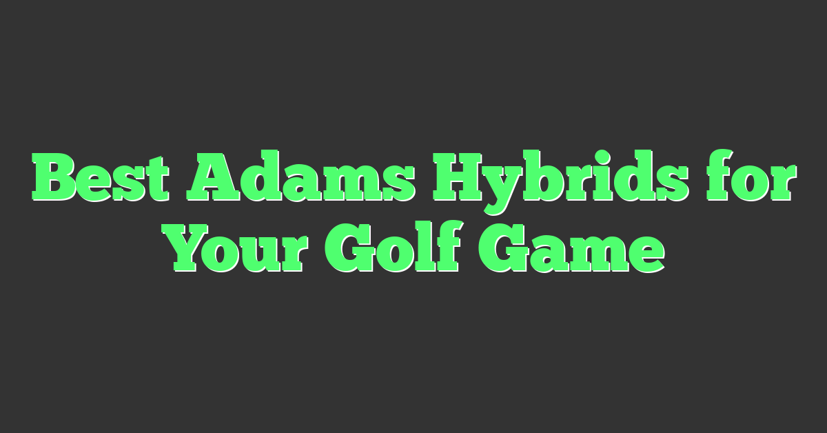 Best Adams Hybrids for Your Golf Game