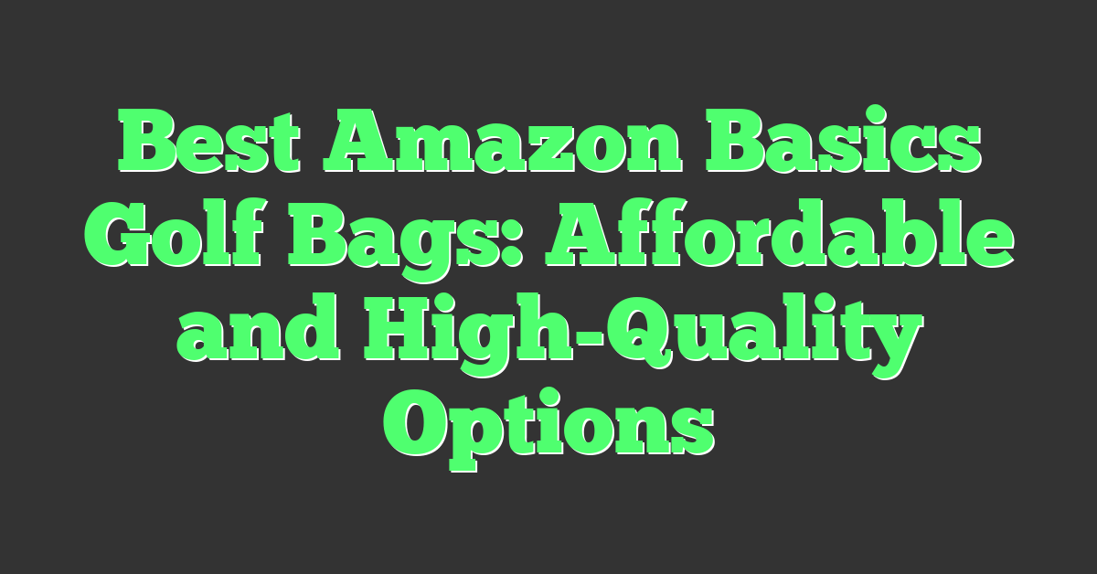 Best Amazon Basics Golf Bags: Affordable and High-Quality Options