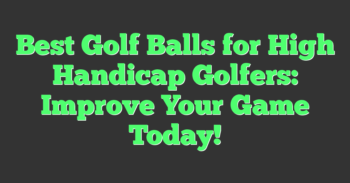 Best Golf Balls for High Handicap Golfers: Improve Your Game Today!