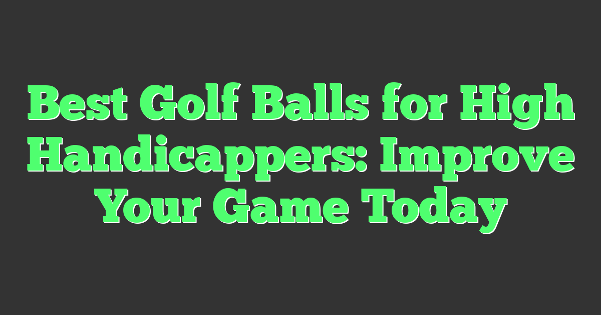 Best Golf Balls for High Handicappers: Improve Your Game Today