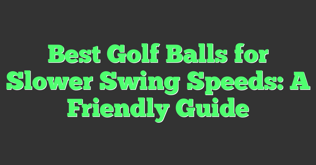 Best Golf Balls for Slower Swing Speeds: A Friendly Guide