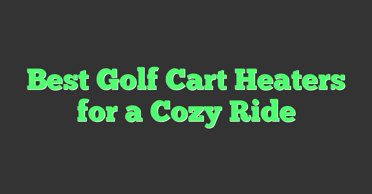 Best Golf Cart Heaters for a Cozy Ride