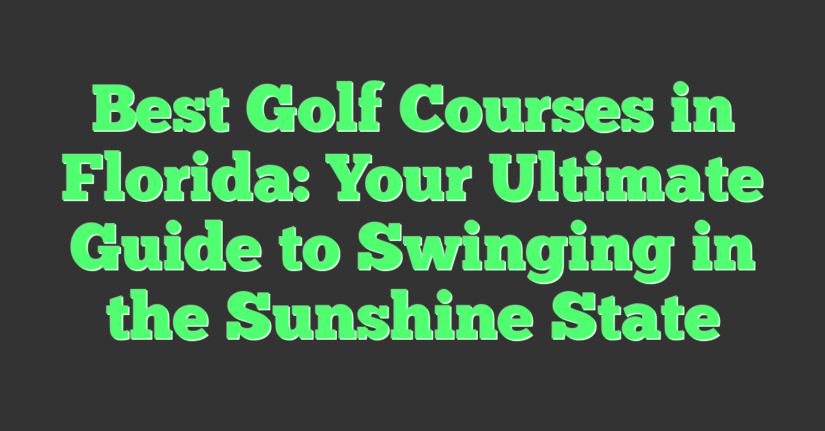 Best Golf Courses in Florida: Your Ultimate Guide to Swinging in the Sunshine State