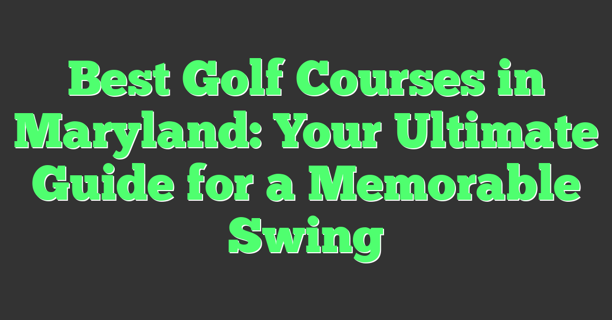 Best Golf Courses in Maryland: Your Ultimate Guide for a Memorable Swing