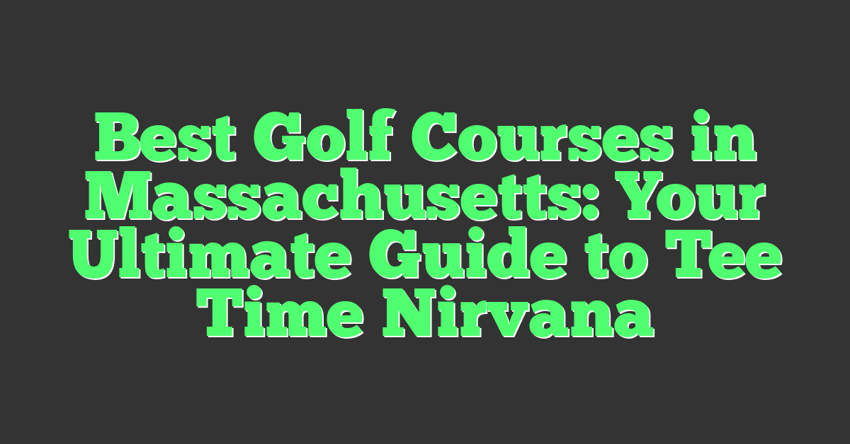 Best Golf Courses in Massachusetts: Your Ultimate Guide to Tee Time Nirvana