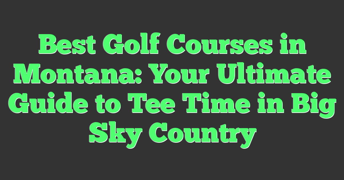 Best Golf Courses in Montana: Your Ultimate Guide to Tee Time in Big Sky Country