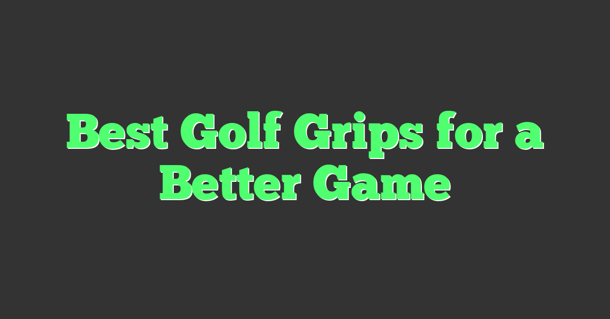 Best Golf Grips for a Better Game