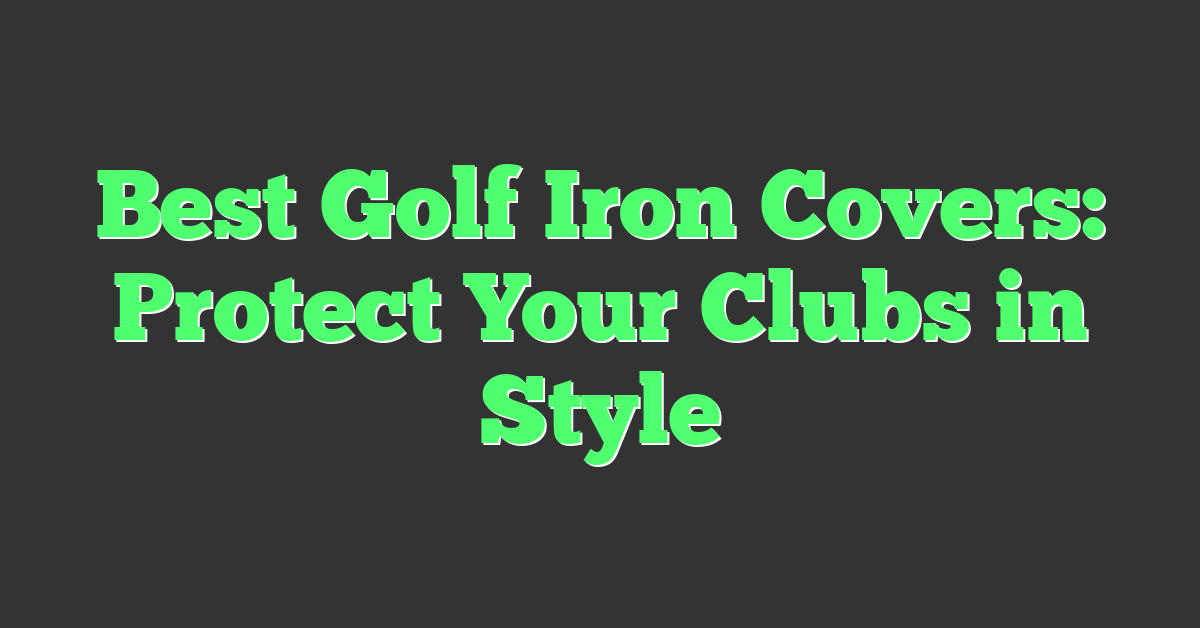 Best Golf Iron Covers: Protect Your Clubs in Style