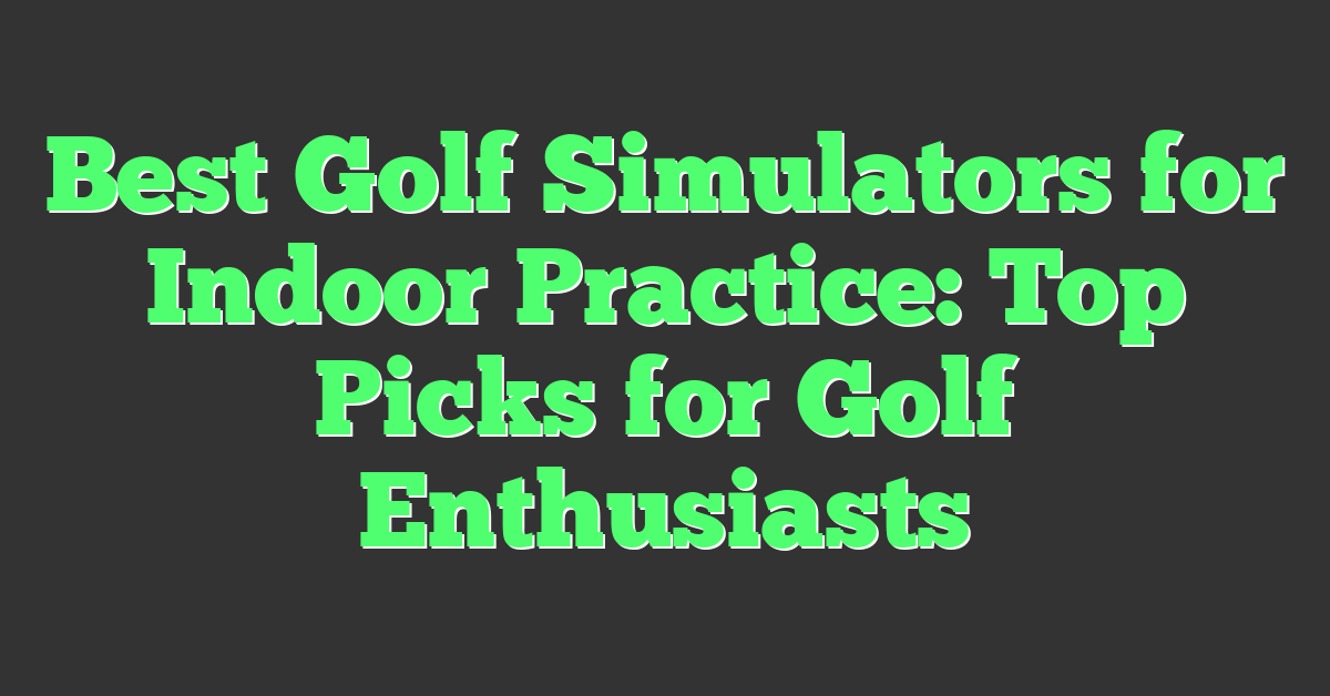 Best Golf Simulators for Indoor Practice: Top Picks for Golf Enthusiasts