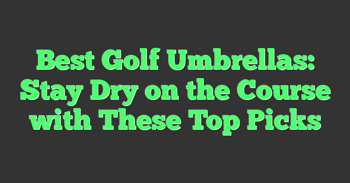 Best Golf Umbrellas: Stay Dry on the Course with These Top Picks