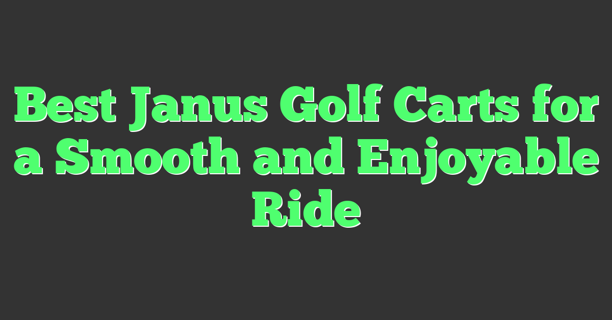 Best Janus Golf Carts for a Smooth and Enjoyable Ride