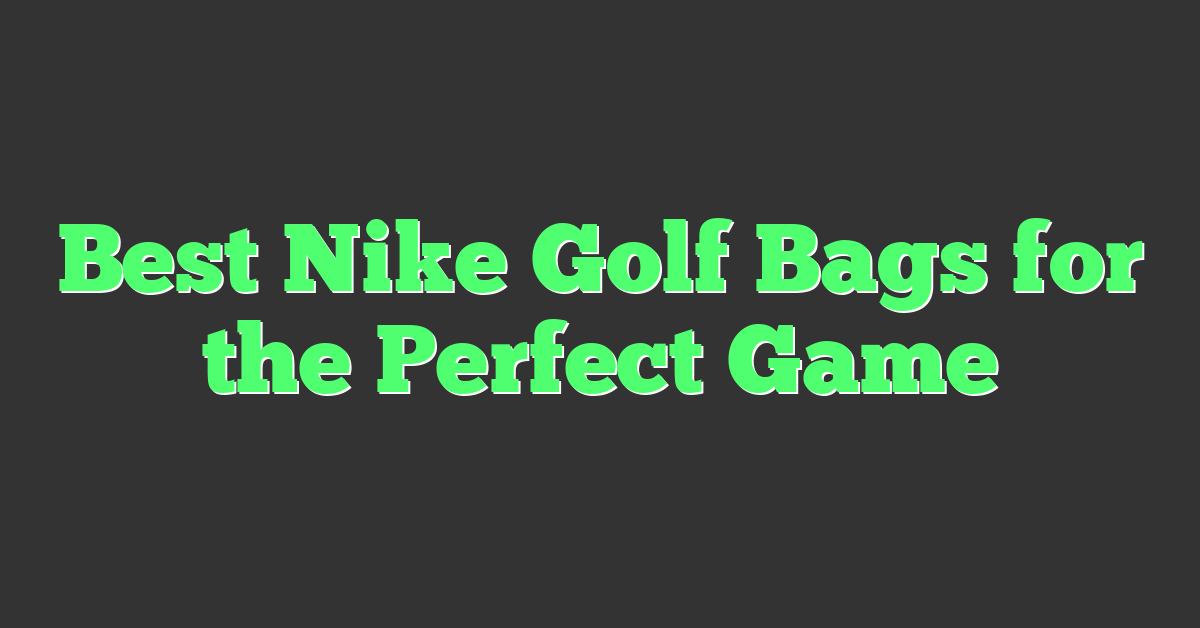 Best Nike Golf Bags for the Perfect Game